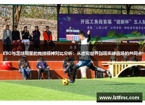 ESO与足球明星的竞技精神对比分析：从虚拟世界到现实绿茵场的共同点
