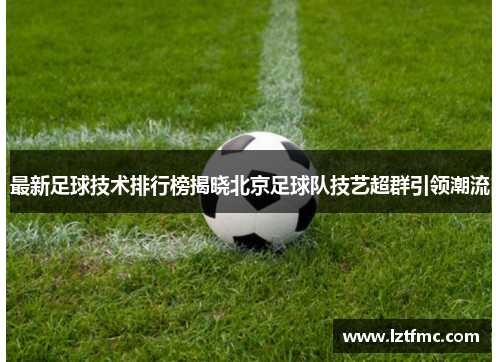 最新足球技术排行榜揭晓北京足球队技艺超群引领潮流