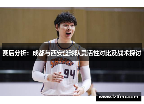 赛后分析：成都与西安篮球队灵活性对比及战术探讨