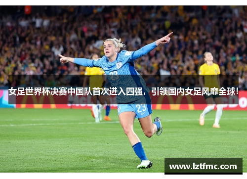 女足世界杯决赛中国队首次进入四强，引领国内女足风靡全球！