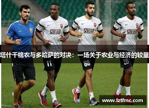 塔什干棉农与多哈萨的对决：一场关于农业与经济的较量