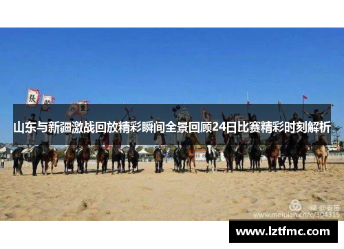 山东与新疆激战回放精彩瞬间全景回顾24日比赛精彩时刻解析