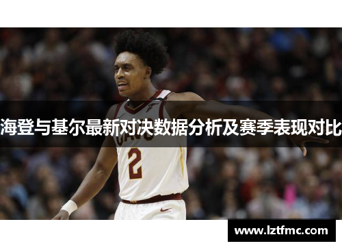 海登与基尔最新对决数据分析及赛季表现对比