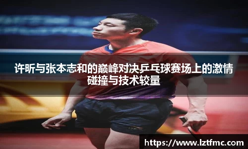 333体育许昕与张本志和的巅峰对决乒乓球赛场上的激情碰撞与技术较量