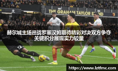 333体育赫尔城主场迎战罗塞汉姆期待精彩对决双方争夺关键积分展现实力较量