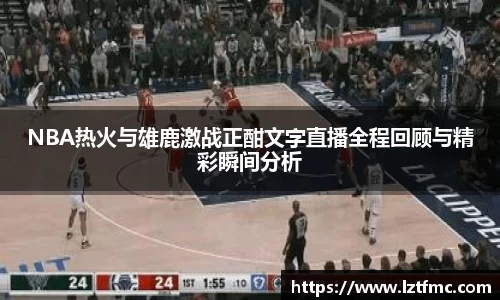 333体育NBA热火与雄鹿激战正酣文字直播全程回顾与精彩瞬间分析